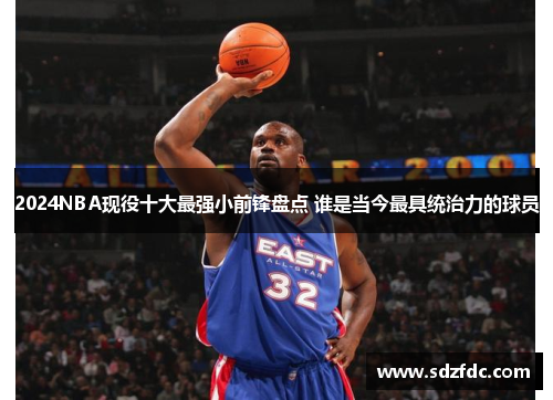 2024NBA现役十大最强小前锋盘点 谁是当今最具统治力的球员